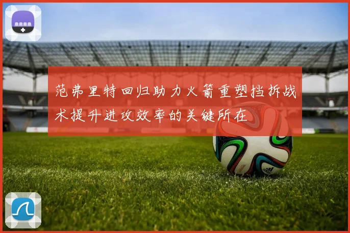 范弗里特回归助力火箭重塑挡拆战术提升进攻效率的关键所在