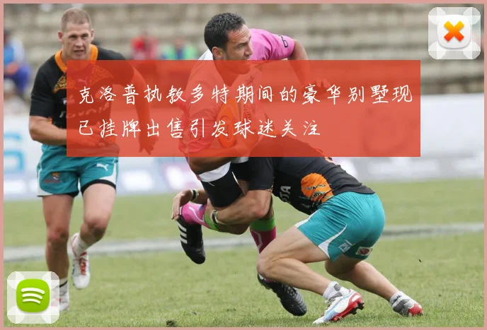 克洛普执教多特期间的豪华别墅现已挂牌出售引发球迷关注