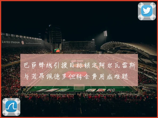 巴萨锋线引援目标锁定阿尔瓦雷斯与若昂佩德罗但转会费用成难题